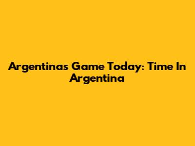 Argentina's Game Today: Time In Argentina