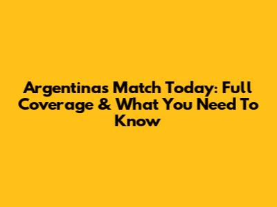 Argentina's Match Today: Full Coverage & What You Need To Know