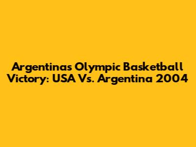 Argentina's Olympic Basketball Victory: USA Vs. Argentina 2004