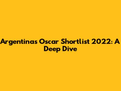 Argentina's Oscar Shortlist 2022: A Deep Dive