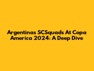 Argentina's SCSquads At Copa America 2024: A Deep Dive