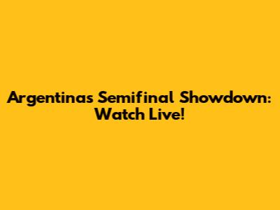 Argentina's Semifinal Showdown: Watch Live!