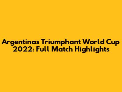 Argentina's Triumphant World Cup 2022: Full Match Highlights