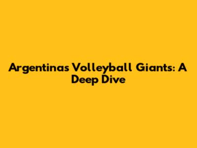 Argentina's Volleyball Giants: A Deep Dive