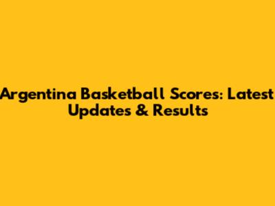 Argentina Basketball Scores: Latest Updates & Results