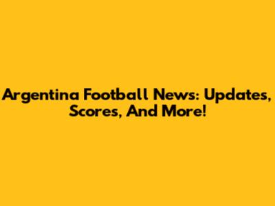 Argentina Football News: Updates, Scores, And More!