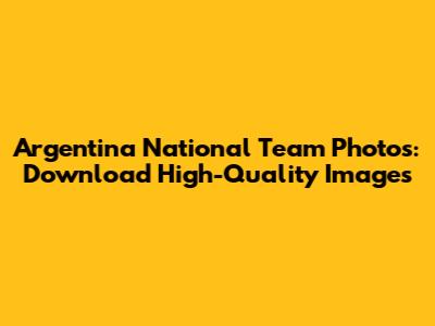 Argentina National Team Photos: Download High-Quality Images