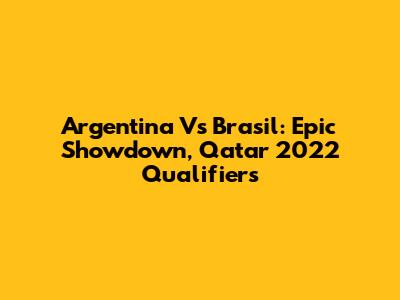 Argentina Vs Brasil: Epic Showdown, Qatar 2022 Qualifiers