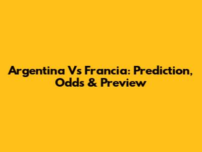 Argentina Vs Francia: Prediction, Odds & Preview