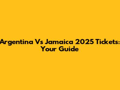 Argentina Vs Jamaica 2025 Tickets: Your Guide