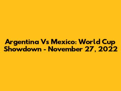 Argentina Vs Mexico: World Cup Showdown - November 27, 2022