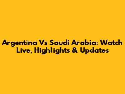 Argentina Vs Saudi Arabia: Watch Live, Highlights & Updates