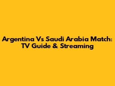 Argentina Vs Saudi Arabia Match: TV Guide & Streaming
