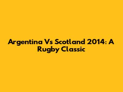 Argentina Vs Scotland 2014: A Rugby Classic