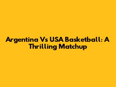 Argentina Vs USA Basketball: A Thrilling Matchup
