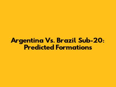 Argentina Vs. Brazil Sub-20: Predicted Formations