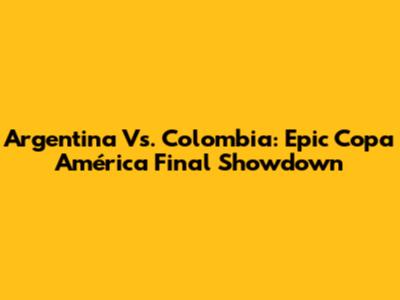 Argentina Vs. Colombia: Epic Copa América Final Showdown