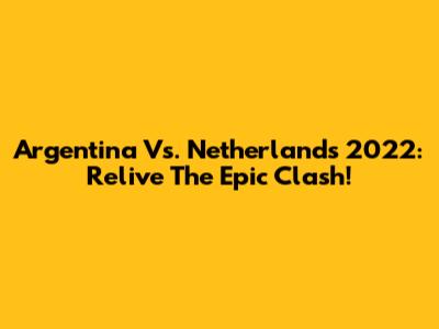 Argentina Vs. Netherlands 2022: Relive The Epic Clash!