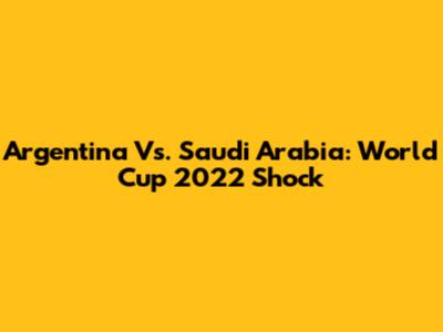 Argentina Vs. Saudi Arabia: World Cup 2022 Shock