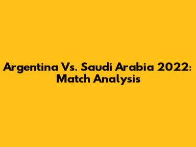 Argentina Vs. Saudi Arabia 2022: Match Analysis