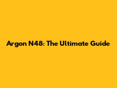Argon N48: The Ultimate Guide