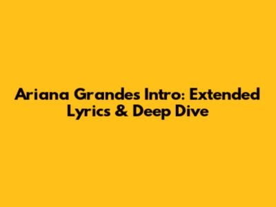 Ariana Grande's Intro: Extended Lyrics & Deep Dive