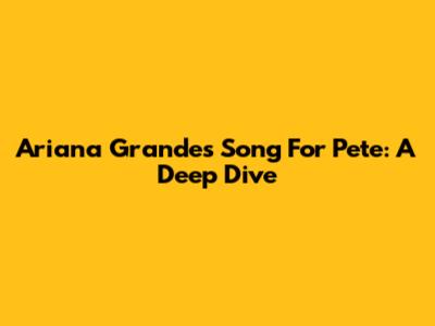 Ariana Grande's Song For Pete: A Deep Dive