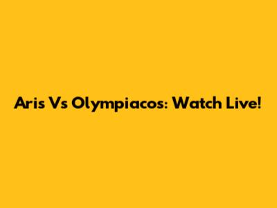 Aris Vs Olympiacos: Watch Live!