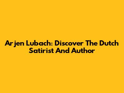 Arjen Lubach: Discover The Dutch Satirist And Author
