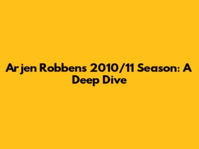 Arjen Robben's 2010/11 Season: A Deep Dive