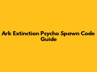 Ark Extinction Psycho Spawn Code Guide