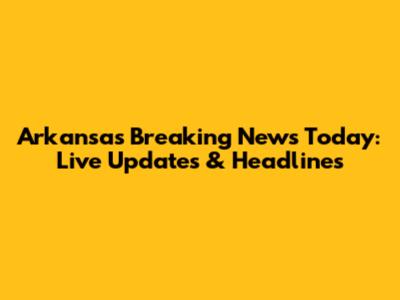 Arkansas Breaking News Today: Live Updates & Headlines