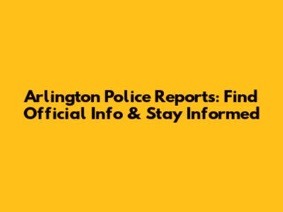 Arlington Police Reports: Find Official Info & Stay Informed