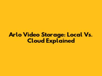 Arlo Video Storage: Local Vs. Cloud Explained