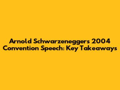Arnold Schwarzenegger's 2004 Convention Speech: Key Takeaways