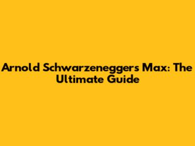 Arnold Schwarzenegger's Max: The Ultimate Guide