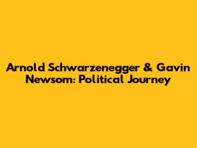 Arnold Schwarzenegger & Gavin Newsom: Political Journey