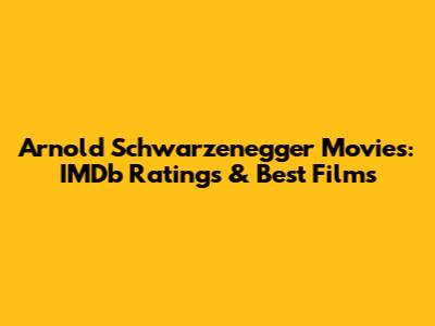 Arnold Schwarzenegger Movies: IMDb Ratings & Best Films