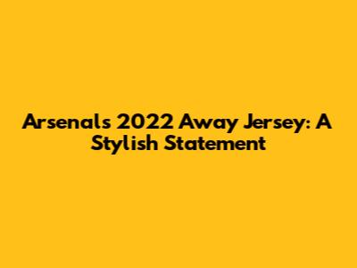 Arsenal's 2022 Away Jersey: A Stylish Statement
