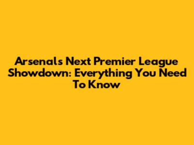 Arsenal's Next Premier League Showdown: Everything You Need To Know