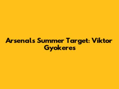 Arsenal's Summer Target: Viktor Gyokeres