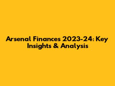 Arsenal Finances 2023-24: Key Insights & Analysis