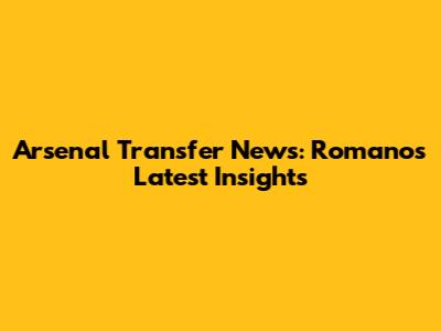 Arsenal Transfer News: Romano's Latest Insights