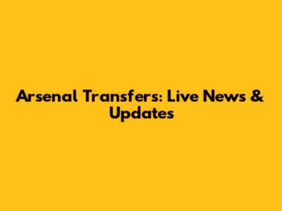 Arsenal Transfers: Live News & Updates