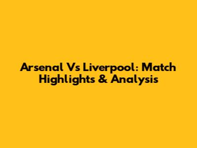 Arsenal Vs Liverpool: Match Highlights & Analysis