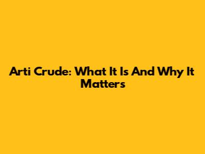 Arti Crude: What It Is And Why It Matters