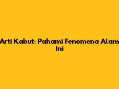 Arti Kabut: Pahami Fenomena Alam Ini