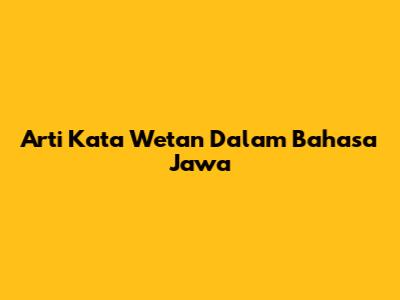 Arti Kata 'Wetan' Dalam Bahasa Jawa
