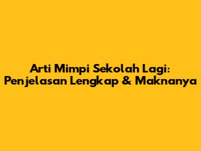 Arti Mimpi Sekolah Lagi: Penjelasan Lengkap & Maknanya