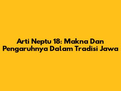 Arti Neptu 18: Makna Dan Pengaruhnya Dalam Tradisi Jawa